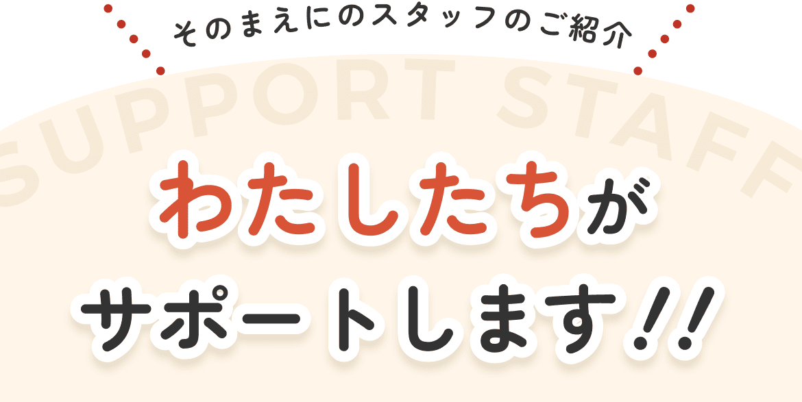 わたしたちがサポートします！！